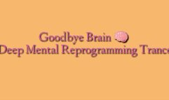 Good Bye Brain : Deep Mental Reprogramming Trance