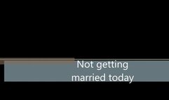 Not getting married today