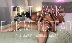 Don't wank fuck me instead