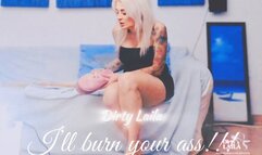 I’LL BURN YOUR ASS !