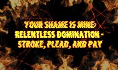 Your Shame Is Mine: Relentless Domination - Stroke, Plead, and Pay 8 min