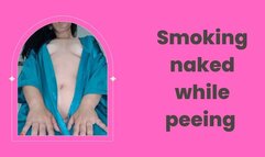 Smoking naked while peeing With my legs wide open