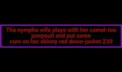The nympho wife plays with her camel-toe jumpsuit and put some cum on her shinny red down-jacket 230