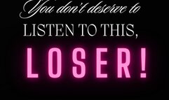 You don't deserve to listen to this, loser!