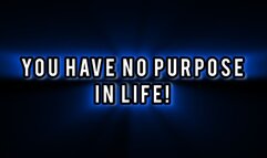 You Have No Purpose In Life!!