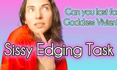 Sissy Edging Task Can you last for Goddess Vivien? Get ready for a big task for a little sissy! In the video I will give you instructions to follow for an edging session with elements of feminization, Sissy, Joi, and more! Can you follow My sissy jerk off