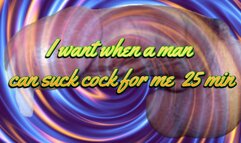 I want when a man can suck cock for me 25 min