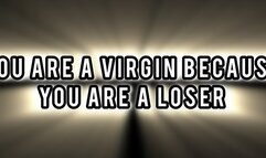 YOU ARE A VIRGIN BECAUSE YOU ARE A LOSER!!