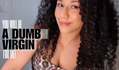 You Will Be A Dumb Horny Virgin For Me