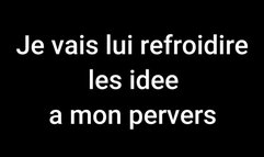 Je vais lui refroidir les idée a mon pervers