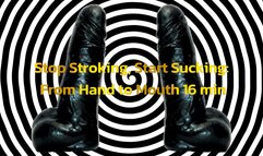 Stop Stroking, Start Sucking From Hand to Mouth 16 min