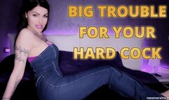 BIG TROUBLE FOR YOUR HARD COCK