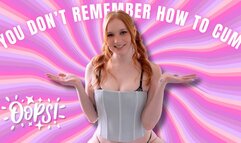 You Don't Remember How To Cum