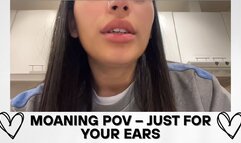 Moaning POV – Just for Your Ears