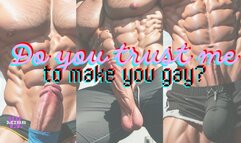 DO YOU TRUST ME TO MAKE YOU GAY?