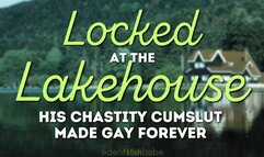 Locked at the Lakehouse: His chastity cumslut made gay forever