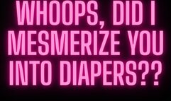 WHOOPS, DID I MESMERIZE YOU INTO DIAPERS??