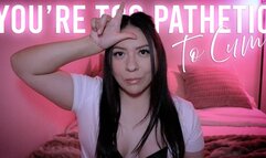 You're Too Pathetic To Cum