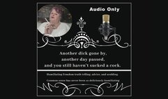 Another dick gone by, another day passed, and you still haven’t sucked a cock. Audio by The Mature Lady L. Humiliating Femdom truth telling, advice, and scolding. for fantasy gay sex addicted, faggots
