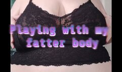 Playing with my fatter body