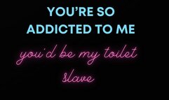 You're so addicted to me you'd be my toilet slave MANTRAS