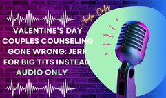 Valentine’s Day Couples Counseling Gone Wrong: Jerk for Big Tits Instead AUDIO ONLY