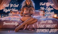 Pull It Out Right Now. Hi. We're Starting Immediately. Full Wrap. No Edges. No Outside. Just This. Just Me. THE MOST BIMBO JOI!