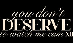 You Don’t Deserve to Watch Me Cum XII