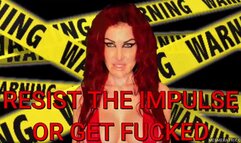 RESIST THE IMPULSE OR GET FUCKED