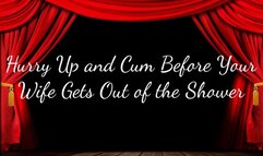 Hurry Up and Cum Before Your Wife Gets Out of the Shower