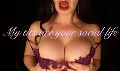 My big manipulative tits are your social life!
