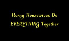 Horny Housewives Do EVERYTHING Together