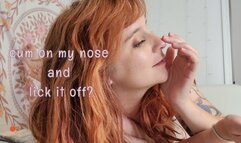 cum on my nose then lick it off for me