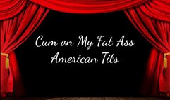 Cum on My Fat Ass American Tits