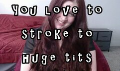 You love to stroke to huge tits
