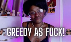 Greedy As Fuck!