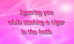 Ignoring you while smoking a cigar in the bath