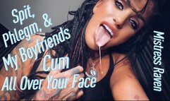 SPIT, PHLEGM, & MY BOYFRIENDS CUM ALL OVER YOUR FACE