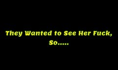 They Wanted to See Her Fuck, So...