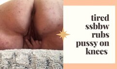 Tired SSBBW rubs pussy on knees