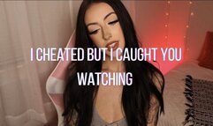 I cheated but I caught you watching