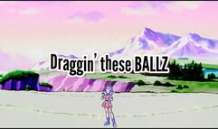 Draggin these BALLZ