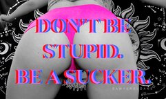 DON'T BE STUPID BE A SUCKER [MIND MELT]