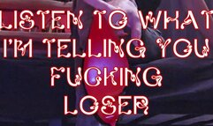 LISTEN TO WHAT I'M TELLING YOU FUCKING LOSER