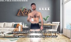 Transformed into giants cup of coffee “The more I drink the more you fade”