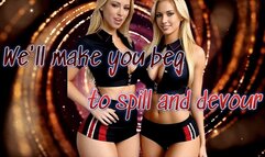 We'll make you beg to spill and devour