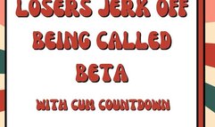 Losers Jerk Off Being Called Beta With Cum Countdown