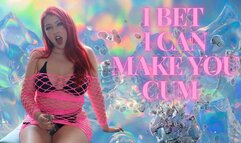 I bet I can make you cum